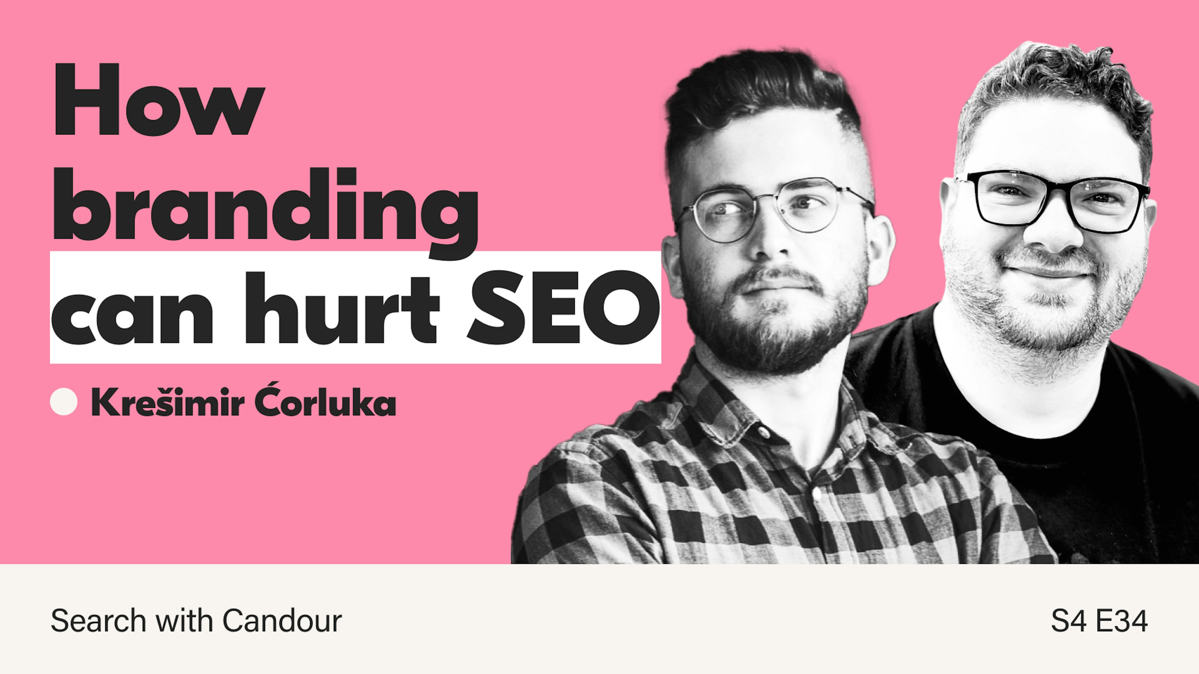 Podcast thumbnail for season 4 episode 34 of the Search with Candour podcast. It features a pink background, a large number 34 in dark grey and black & white headshot photos of Kresimir Corluka and Jack Chambers-Ward. The title of the episode is 'How branding can hurt SEO'