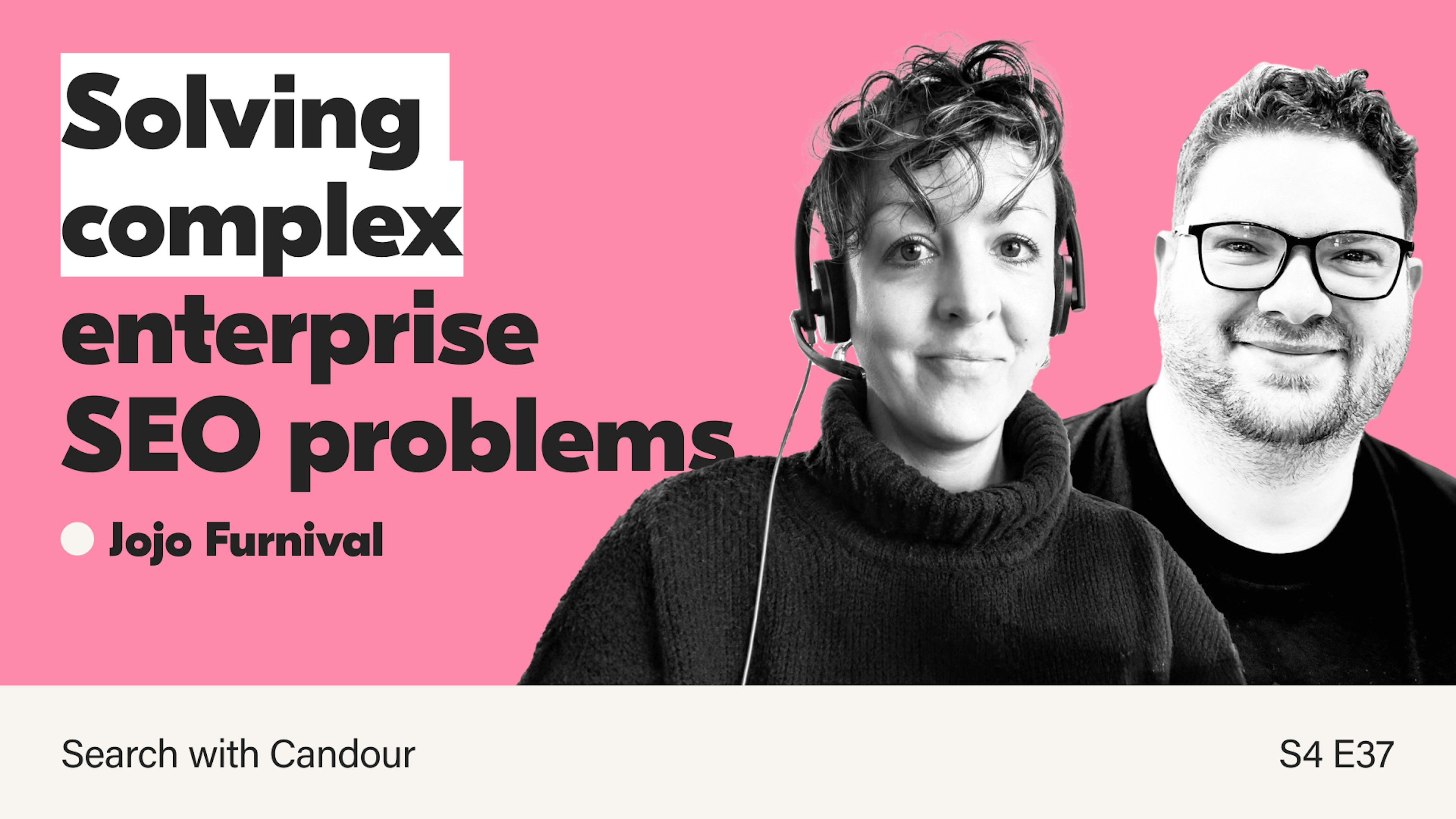A thumbnail for Search with Candour - Season 4 Episode 37 featuring Jojo Furnival. The title reads 'Solving complex enterprise SEO problems'