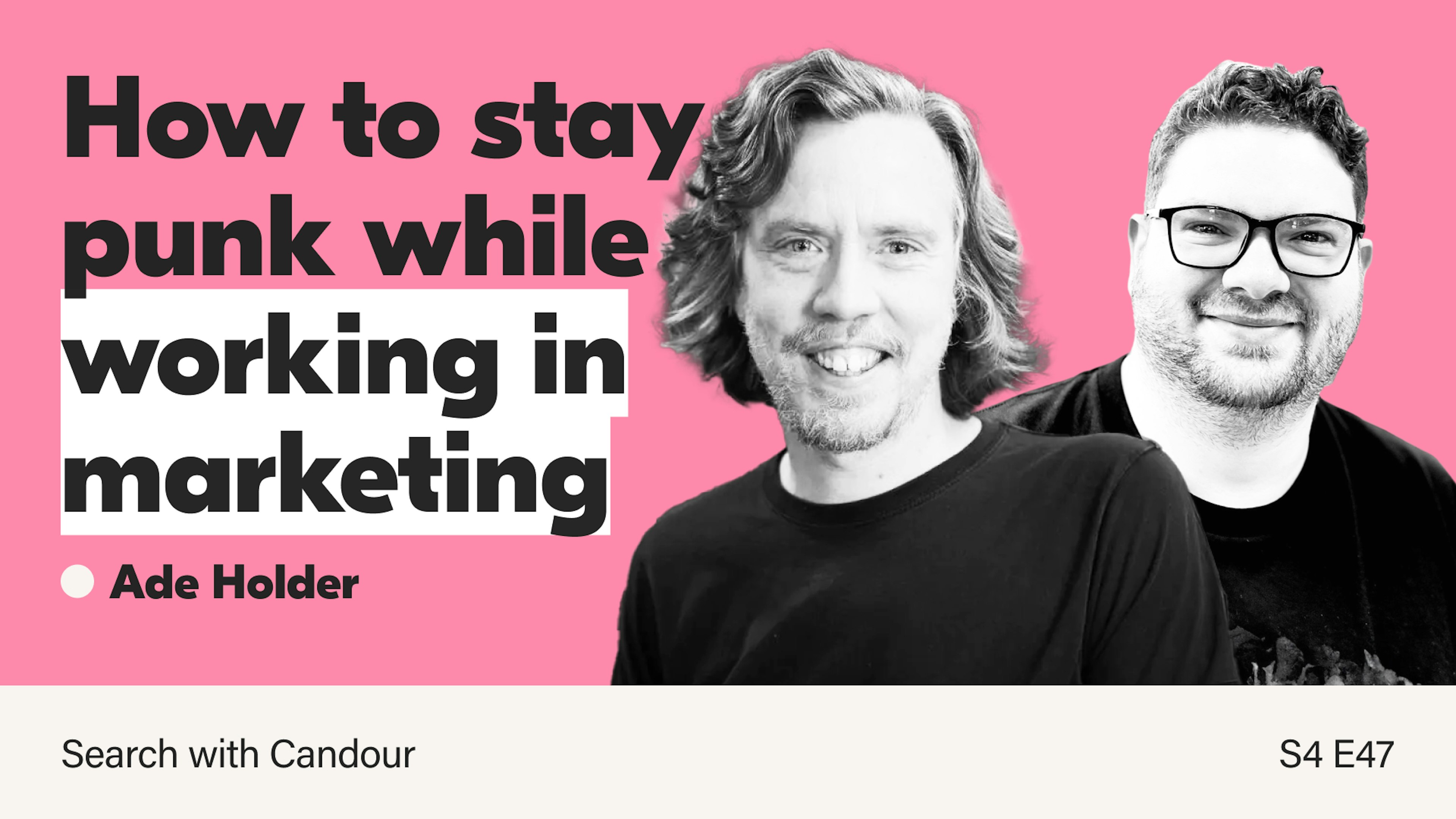 A bright pink podcast thumbnail featuring the bold headline, “How to stay punk while working in marketing.” To the right are black-and-white cutout portraits of two smiling men: one with shoulder-length wavy hair and a goatee, and the other wearing glasses. The name “Ade Holder” appears below the headline. A beige footer bar at the bottom reads “Search with Candour” and “S4 E47.”
