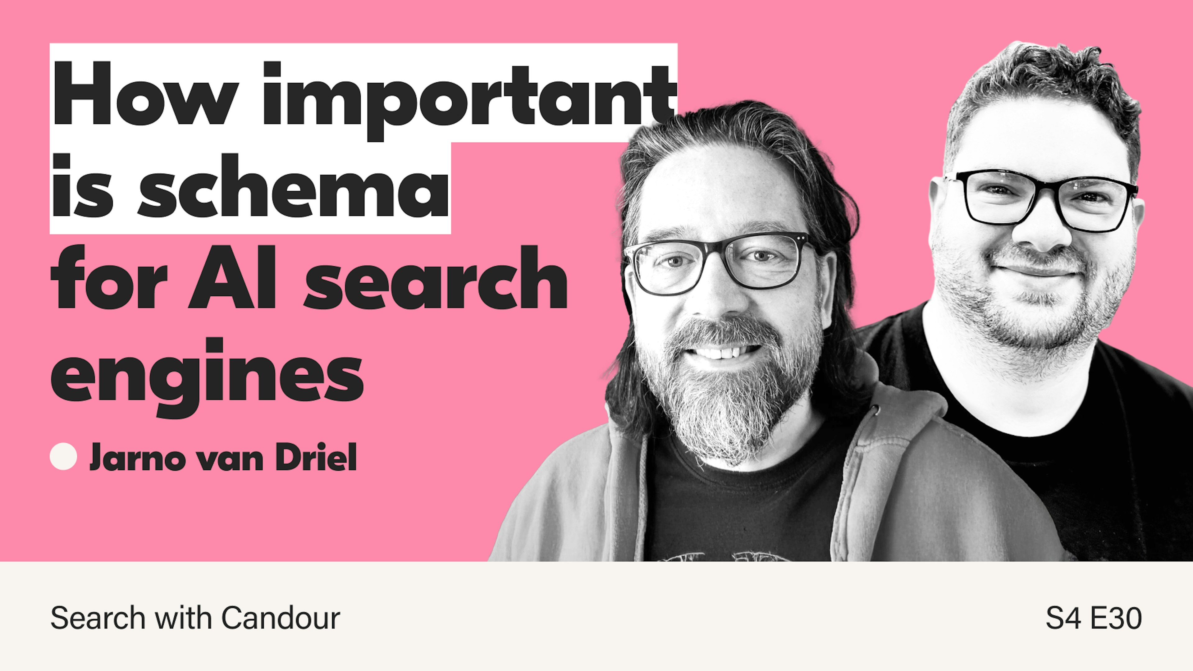 A thumbnail for Season 4 Episode 30 of Search with Candour, titled 'How important is schema for AI search engines'. It features black and white photos of the guest, Jarno van Driel, and the host, Jack Chambers-Ward.